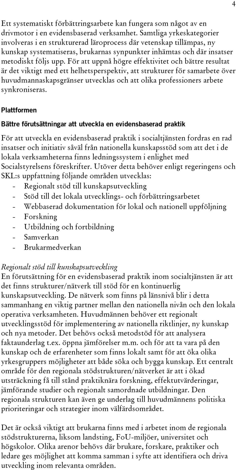 För att uppnå högre effektivitet och bättre resultat är det viktigt med ett helhetsperspektiv, att strukturer för samarbete över huvudmannaskapsgränser utvecklas och att olika professioners arbete