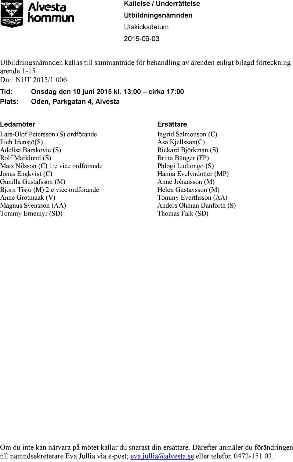 13: cirka 17: Plats: Oden, Parkgatan 4, Alvesta Ledamöter Lars-Olof Petersson (S) ordförande Ilich Idensjö(S) Adelisa Barakovic (S) Rolf Marklund (S) Mats Nilsson (C) 1:e vice ordförande Jonas