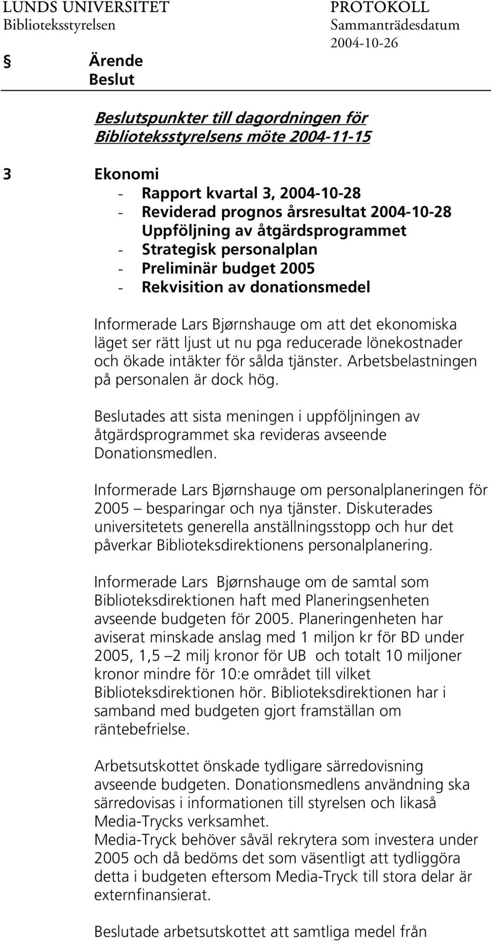 Arbetsbelastningen på personalen är dock hög. ades att sista meningen i uppföljningen av åtgärdsprogrammet ska revideras avseende Donationsmedlen.