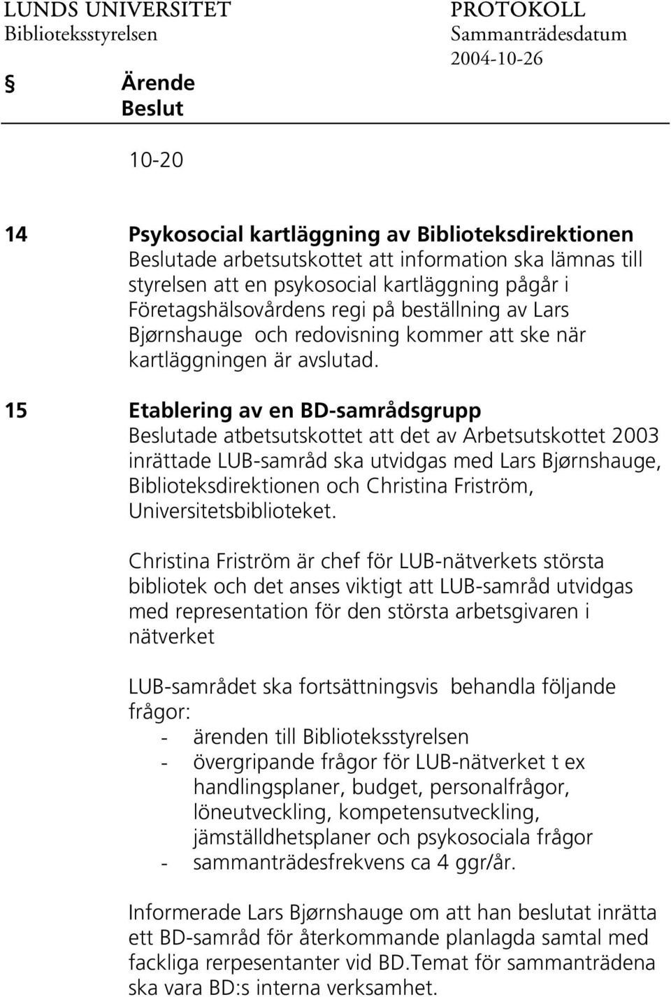 15 Etablering av en BD-samrådsgrupp ade atbetsutskottet att det av Arbetsutskottet 2003 inrättade LUB-samråd ska utvidgas med Lars Bjørnshauge, Biblioteksdirektionen och Christina Friström,