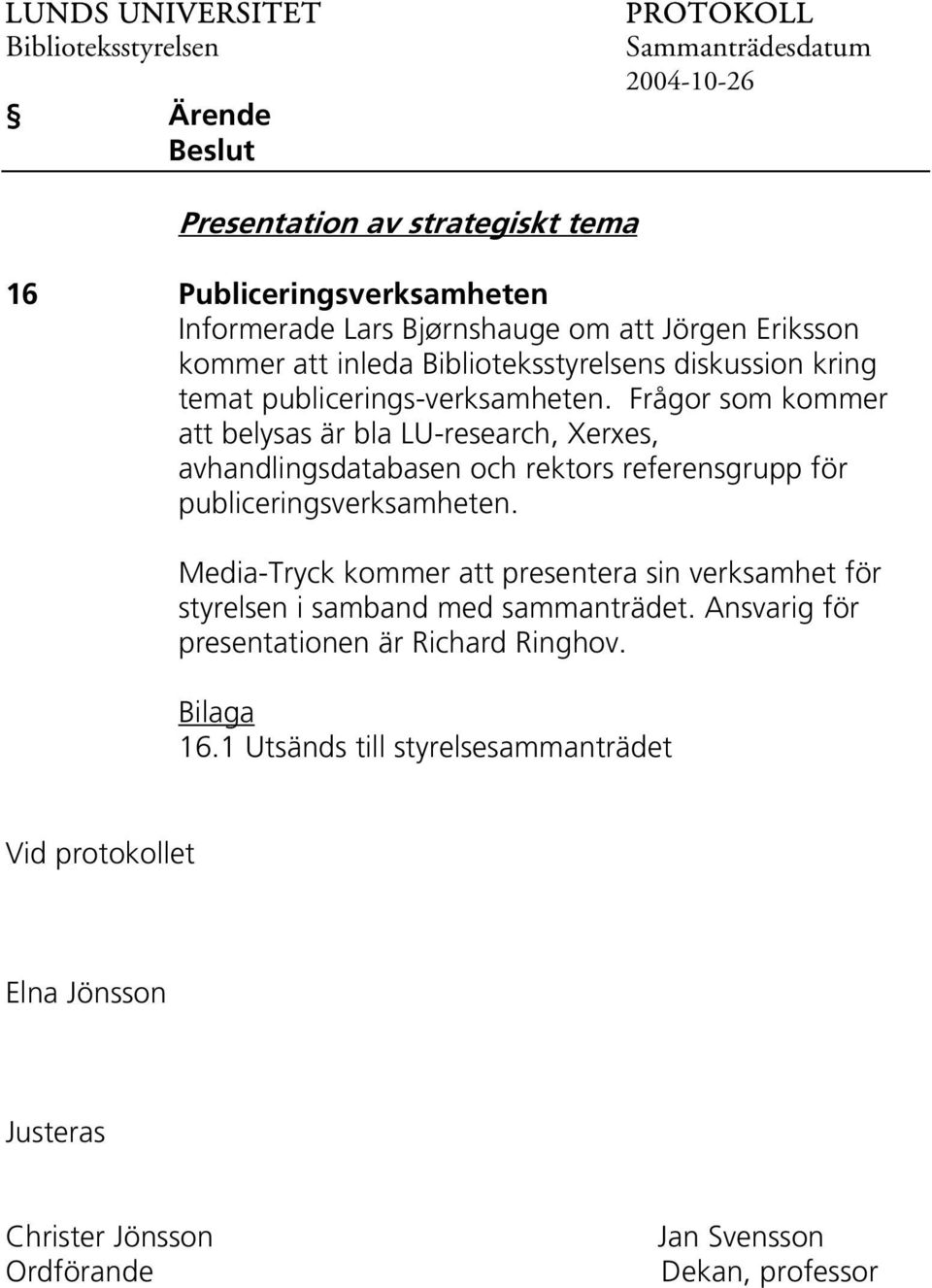 Frågor som kommer att belysas är bla LU-research, Xerxes, avhandlingsdatabasen och rektors referensgrupp för publiceringsverksamheten.