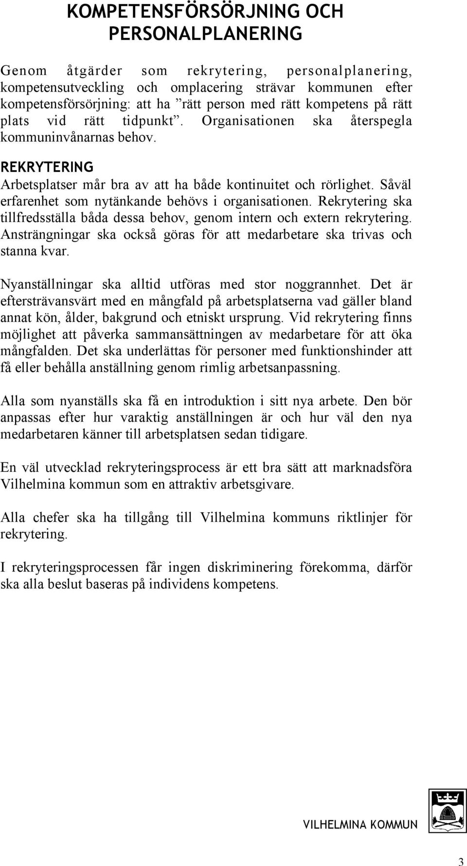 Såväl erfarenhet som nytänkande behövs i organisationen. Rekrytering ska tillfredsställa båda dessa behov, genom intern och extern rekrytering.