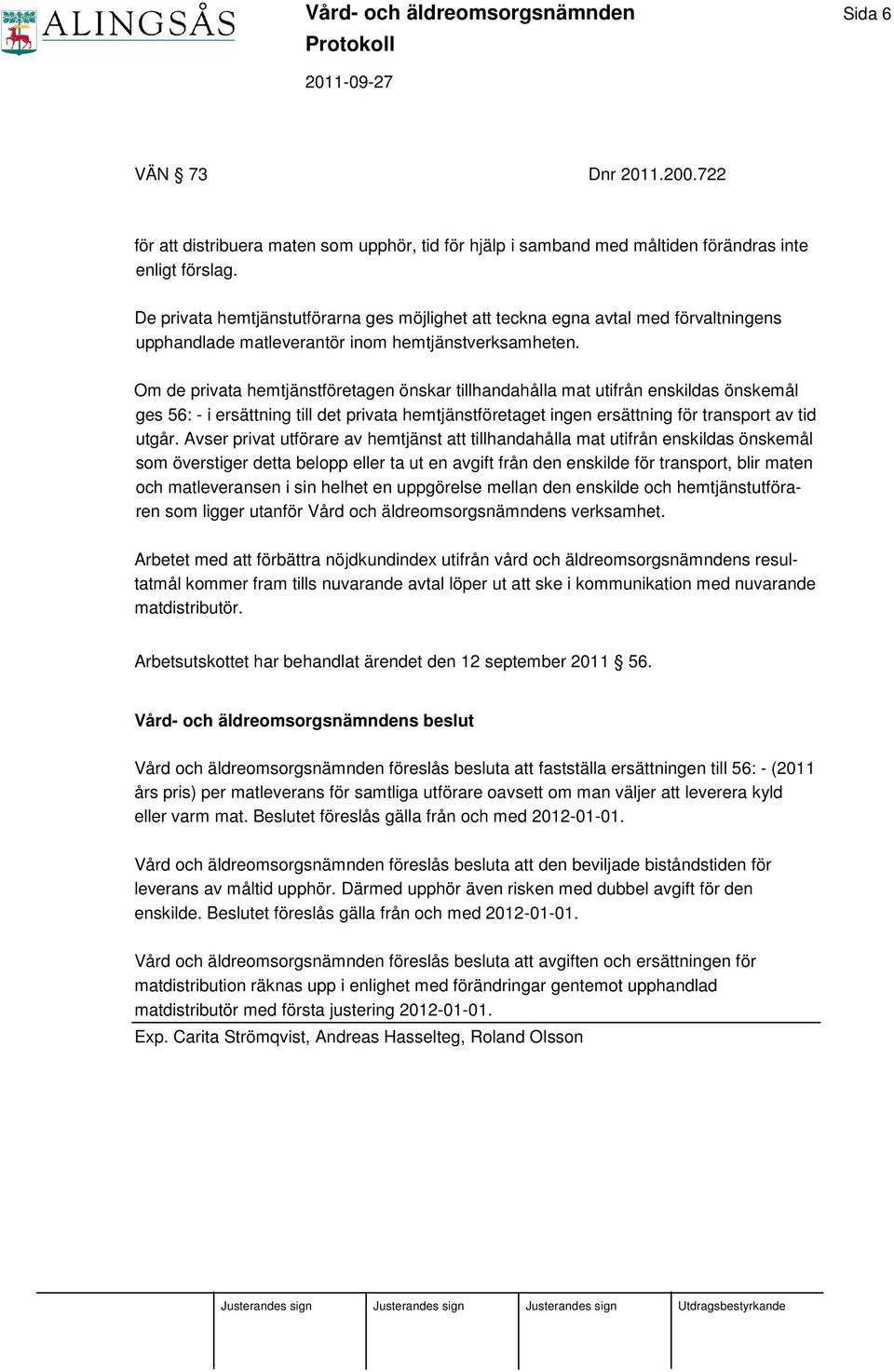 Om de privata hemtjänstföretagen önskar tillhandahålla mat utifrån enskildas önskemål ges 56: - i ersättning till det privata hemtjänstföretaget ingen ersättning för transport av tid utgår.