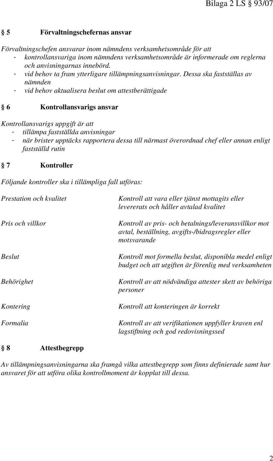 Dessa ska fastställas av nämnden - vid behov aktualisera beslut om attestberättigade 6 Kontrollansvarigs ansvar Kontrollansvarigs uppgift är att - tillämpa fastställda anvisningar - när brister