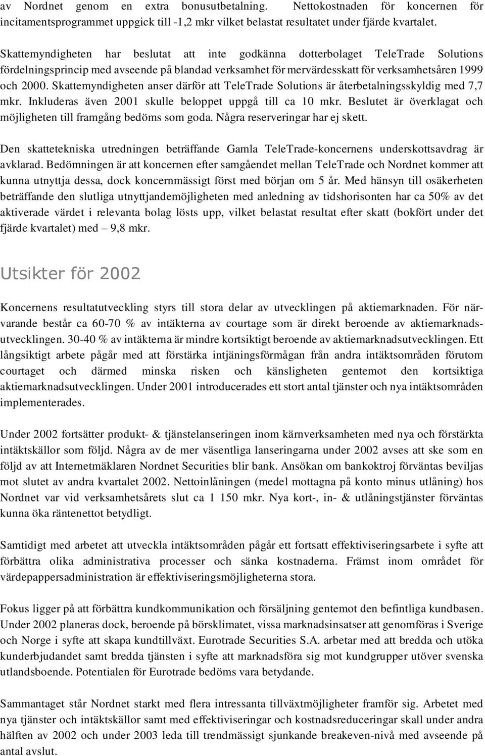Skattemyndigheten anser därför att TeleTrade Solutions är återbetalningsskyldig med 7,7 mkr. Inkluderas även 2001 skulle beloppet uppgå till ca 10 mkr.