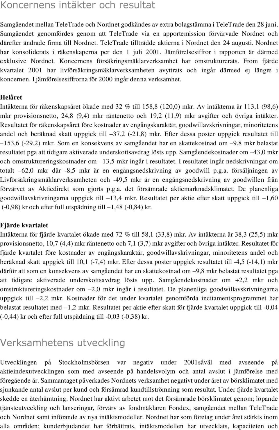 Nordnet har konsoliderats i räkenskaperna per den 1 juli 2001. Jämförelsesiffror i rapporten är därmed exklusive Nordnet. Koncernens försäkringsmäklarverksamhet har omstrukturerats.