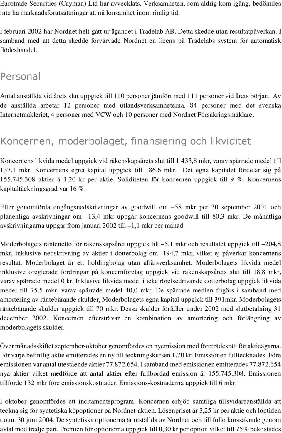 I samband med att detta skedde förvärvade Nordnet en licens på Tradelabs system för automatisk flödeshandel.