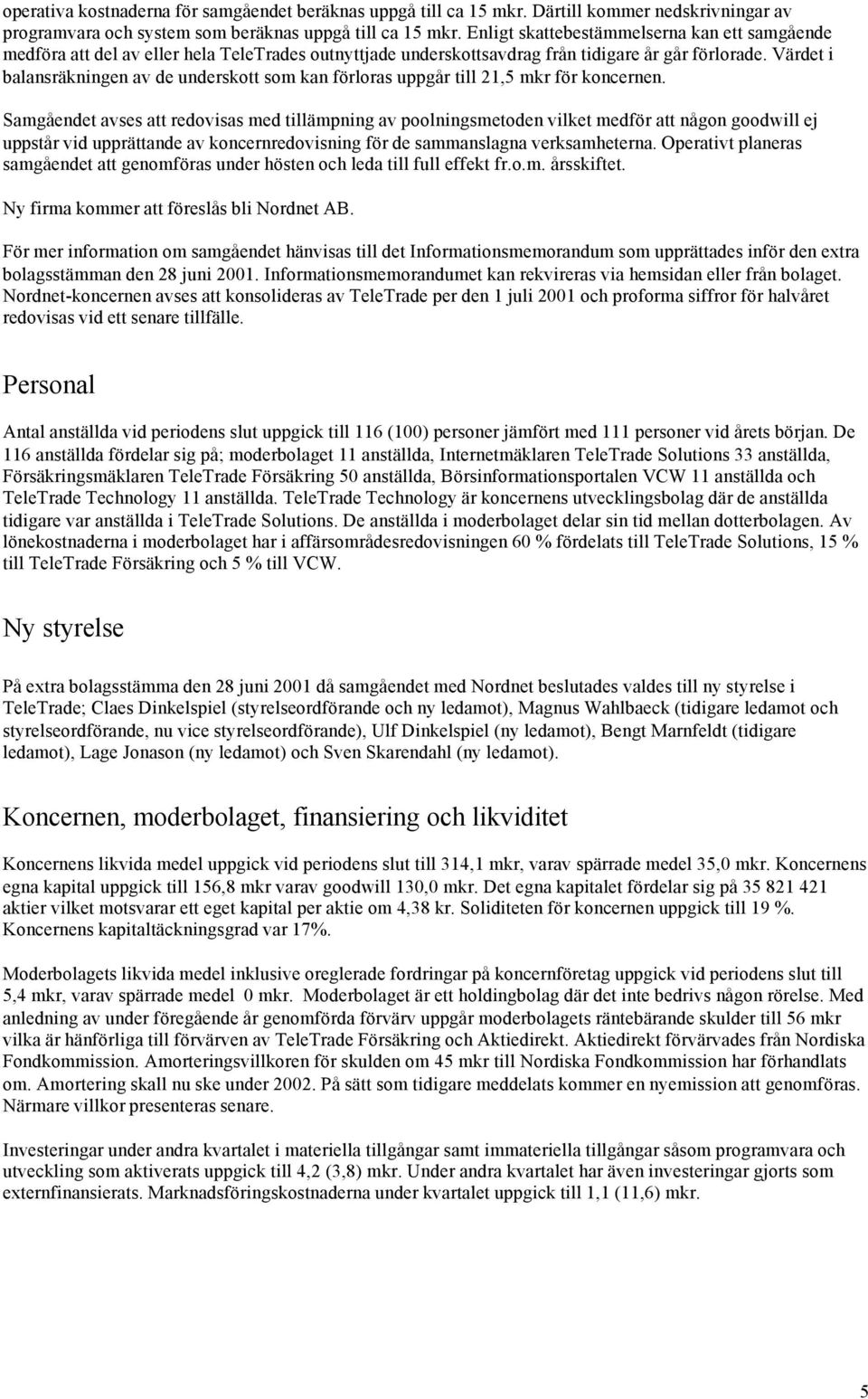 Värdet i balansräkningen av de underskott som kan förloras uppgår till 21,5 mkr för koncernen.