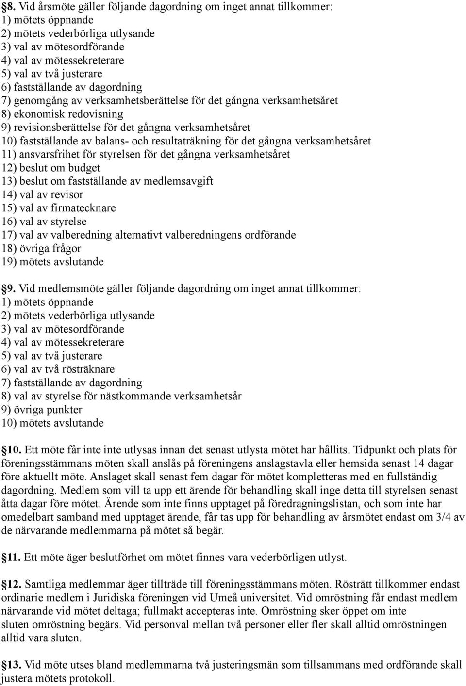 balans- och resultaträkning för det gångna verksamhetsåret 11) ansvarsfrihet för styrelsen för det gångna verksamhetsåret 12) beslut om budget 13) beslut om fastställande av medlemsavgift 14) val av