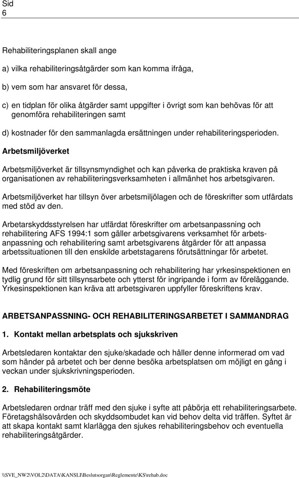 Arbetsmiljöverket Arbetsmiljöverket är tillsynsmyndighet och kan påverka de praktiska kraven på organisationen av rehabiliteringsverksamheten i allmänhet hos arbetsgivaren.