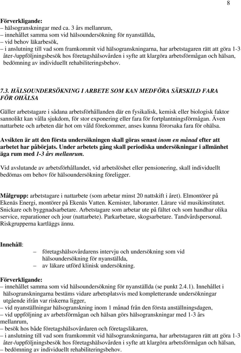 åter-/uppföljningsbesök hos företagshälsovården i syfte att klargöra arbetsförmågan och hälsan, bedömning av individuellt rehabiliteringsbehov. 7.3.