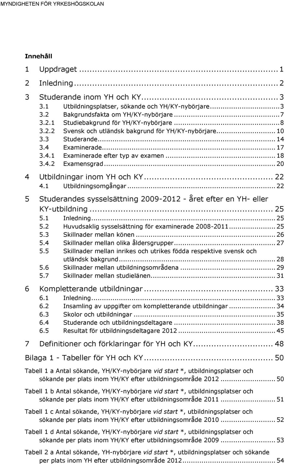 4.2 Examensgrad... 20 4 Utbildningar inom YH och KY... 22 4.1 Utbildningsomgångar... 22 5 Studerandes sysselsättning 2009-2012 - året efter en YH- eller KY-utbildning... 25 5.