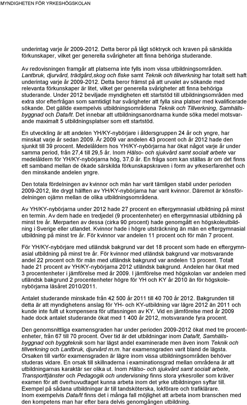 Lantbruk, djurvård, trädgård,skog och fiske samt Teknik och tillverkning har totalt sett haft underintag varje år 2009-2012.