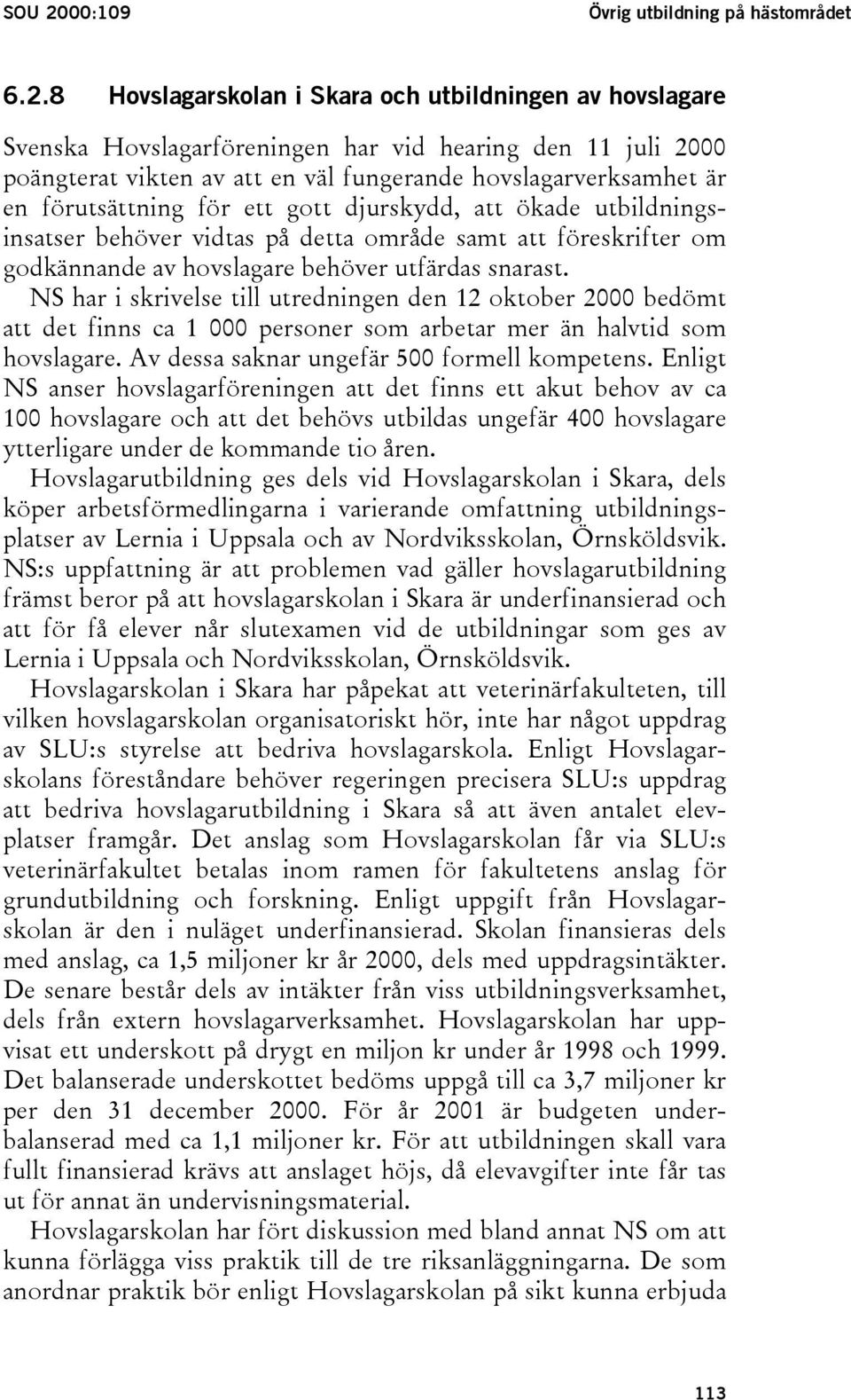 8 Hovslagarskolan i Skara och utbildningen av hovslagare Svenska Hovslagarföreningen har vid hearing den 11 juli 2000 poängterat vikten av att en väl fungerande hovslagarverksamhet är en