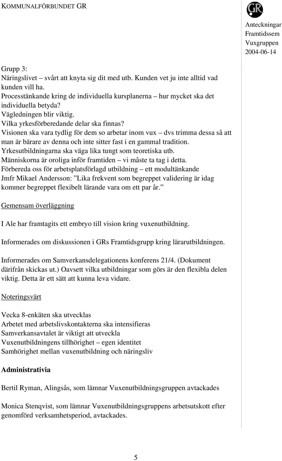 Visionen ska vara tydlig för dem so arbetar inom vux dvs trimma dessa så att man är bärare av denna och inte sitter fast i en gammal tradition.