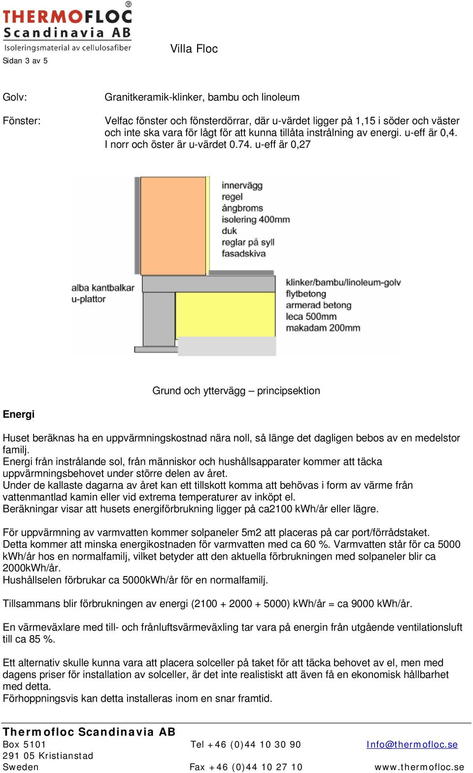 u-eff är 0,27 Grund och yttervägg principsektion Energi Huset beräknas ha en uppvärmningskostnad nära noll, så länge det dagligen bebos av en medelstor familj.