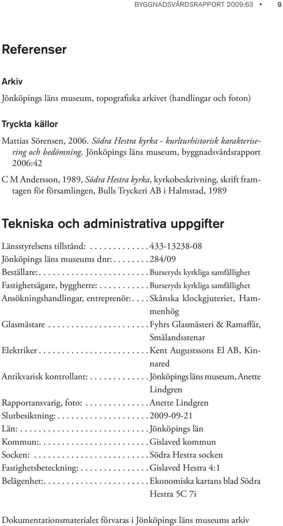 Jönköpings läns museum, byggnadsvårdsrapport 2006:42 C M Andersson, 1989, Södra Hestra kyrka, kyrkobeskrivning, skrift framtagen för församlingen, Bulls Tryckeri AB i Halmstad, 1989 Tekniska och