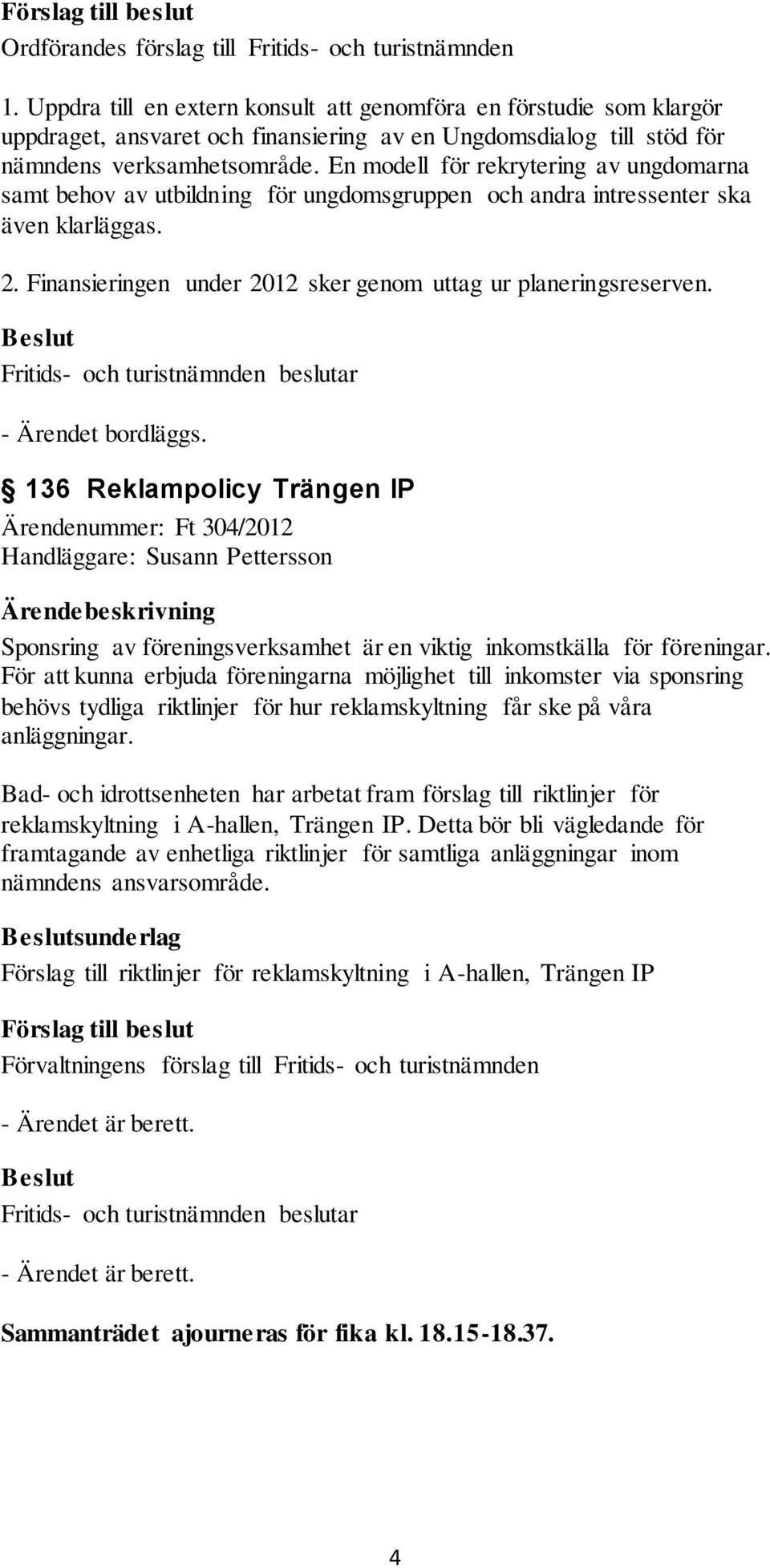 En modell för rekrytering av ungdomarna samt behov av utbildning för ungdomsgruppen och andra intressenter ska även klarläggas. 2. Finansieringen under 2012 sker genom uttag ur planeringsreserven.