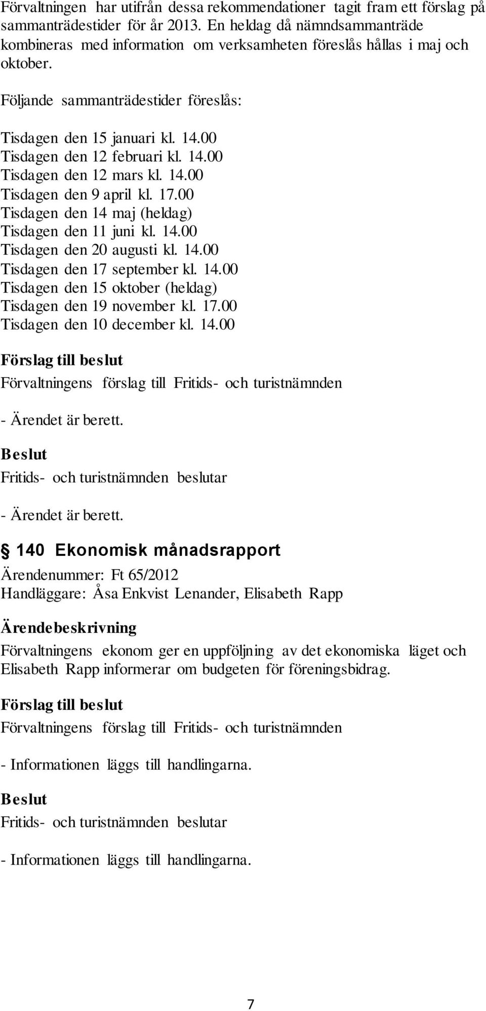 00 Tisdagen den 12 februari kl. 14.00 Tisdagen den 12 mars kl. 14.00 Tisdagen den 9 april kl. 17.00 Tisdagen den 14 maj (heldag) Tisdagen den 11 juni kl. 14.00 Tisdagen den 20 augusti kl. 14.00 Tisdagen den 17 september kl.