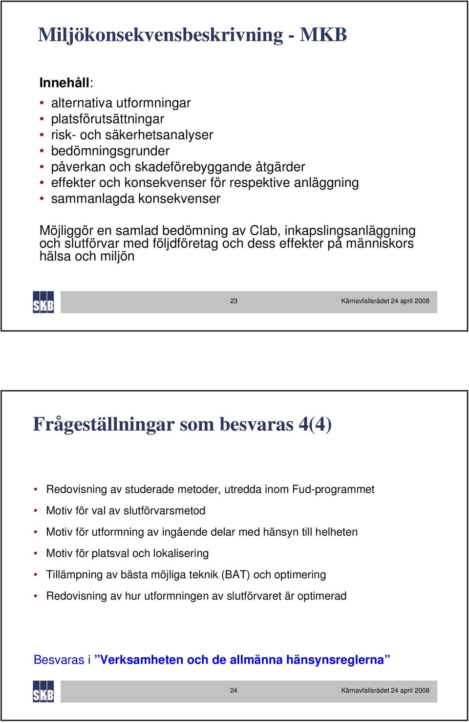 miljön 23 Frågeställningar som besvaras 4(4) Redovisning av studerade metoder, utredda inom Fud-programmet Motiv för val av slutförvarsmetod Motiv för utformning av ingående delar med hänsyn till