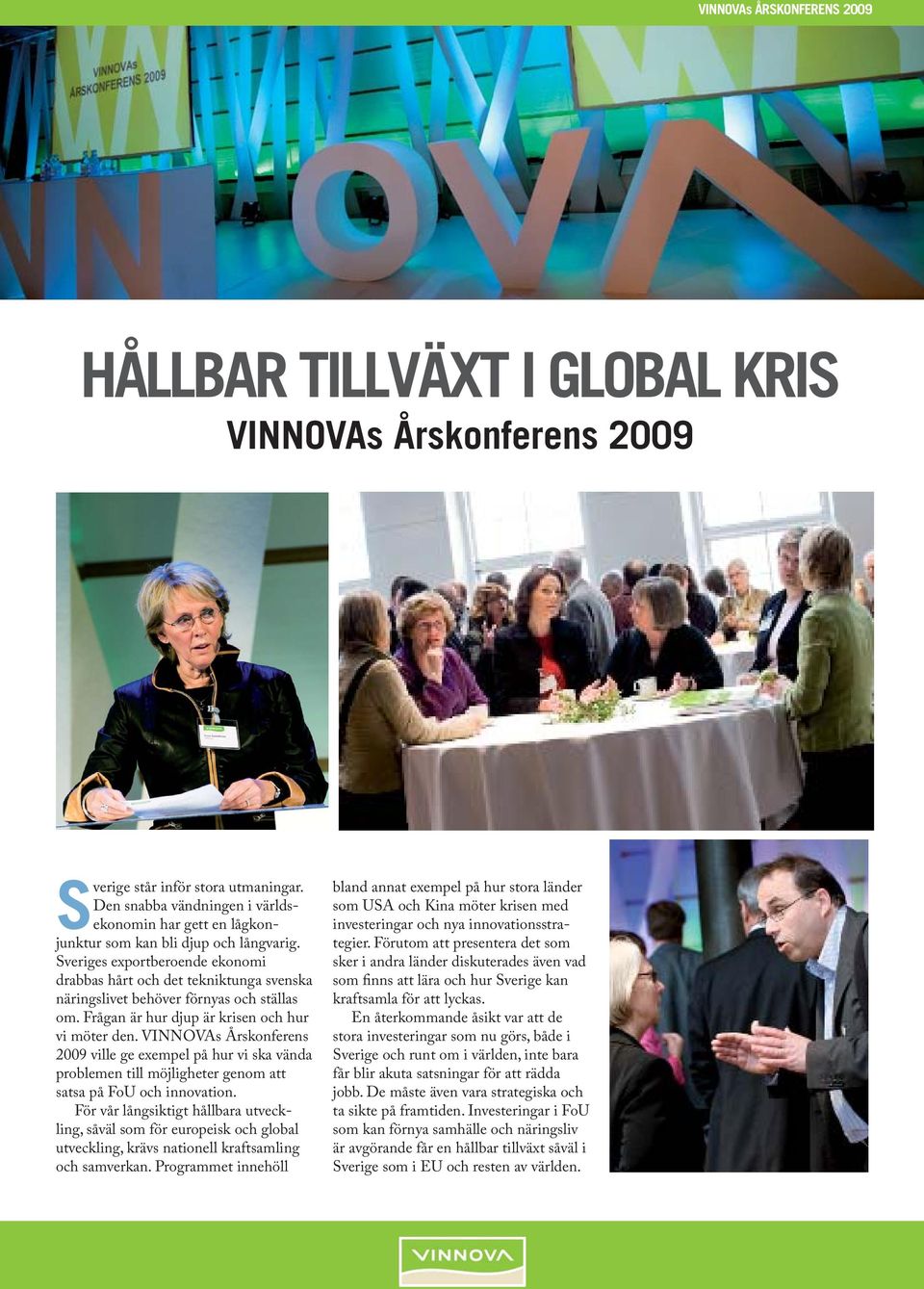 VINNOVAs Årskonferens 2009 ville ge exempel på hur vi ska vända problemen till möjligheter genom att satsa på FoU och innovation.