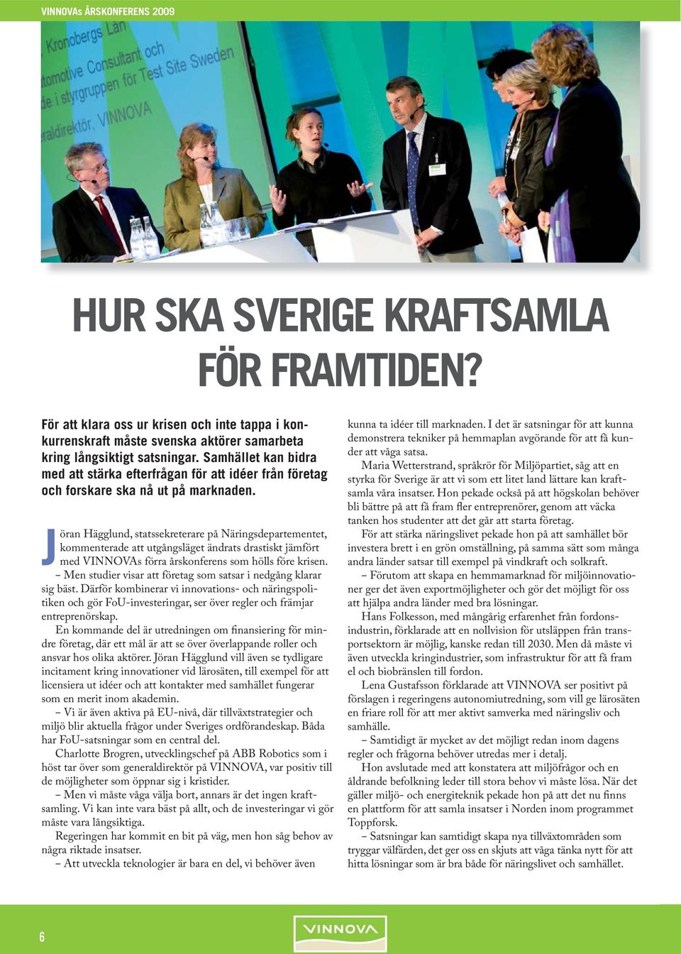 Jöran Hägglund, statssekreterare på Näringsdepartementet, kommenterade att utgångsläget ändrats drastiskt jämfört med VINNOVAs förra årskonferens som hölls före krisen.