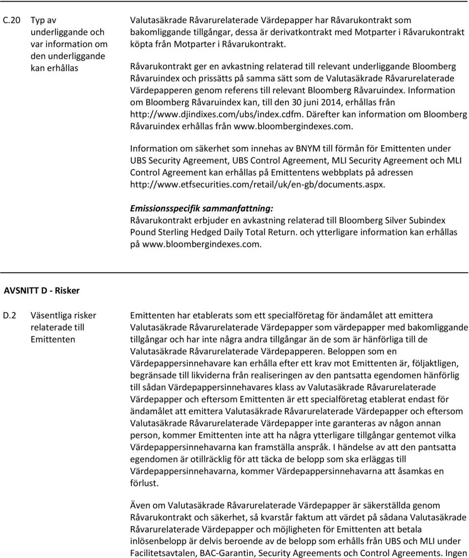 Råvarukontrakt ger en avkastning relaterad till relevant underliggande Bloomberg Råvaruindex och prissätts på samma sätt som de Valutasäkrade Råvarurelaterade Värdepapperen genom referens till