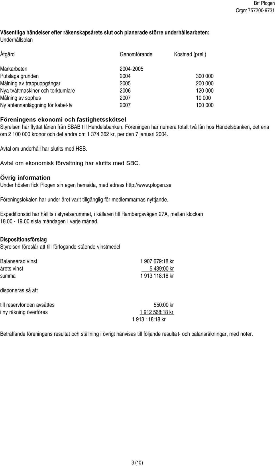 kabel-tv 2007 100 000 Föreningens ekonomi och fastighetsskötsel Styrelsen har flyttat lånen från SBAB till Handelsbanken.
