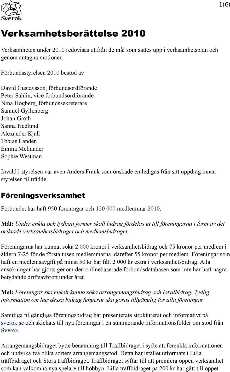 Kjäll Tobias Landén Emma Mellander Sophie Westman Invald i styrelsen var även Anders Frank som önskade entledigas från sitt uppdrag innan styrelsen tillträdde.