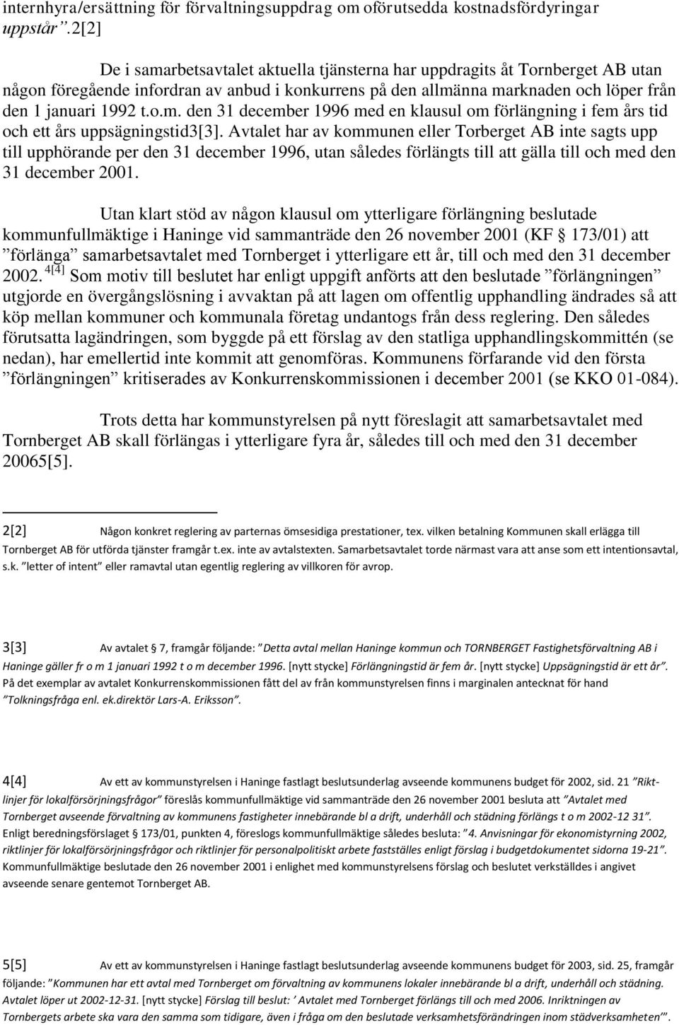Avtalet har av kommunen eller Torberget AB inte sagts upp till upphörande per den 31 december 1996, utan således förlängts till att gälla till och med den 31 december 2001.