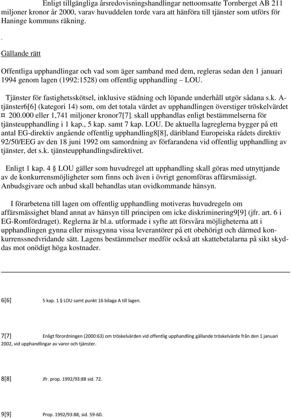 Tjänster för fastighetsskötsel, inklusive städning och löpande underhåll utgör sådana s.k. A- tjänster6[6] (kategori 14) som, om det totala värdet av upphandlingen överstiger tröskelvärdet 200.