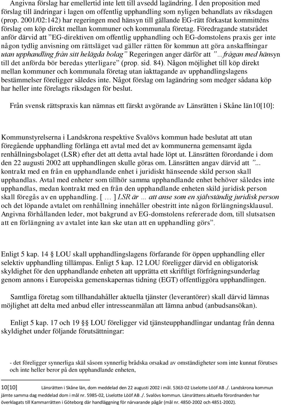 Föredragande statsrådet anför därvid att EG-direktiven om offentlig upphandling och EG-domstolens praxis ger inte någon tydlig anvisning om rättsläget vad gäller rätten för kommun att göra