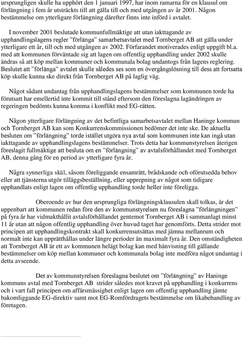 I november 2001 beslutade kommunfullmäktige att utan iakttagande av upphandlingslagens regler förlänga samarbetsavtalet med Tornberget AB att gälla under ytterligare ett år, till och med utgången av