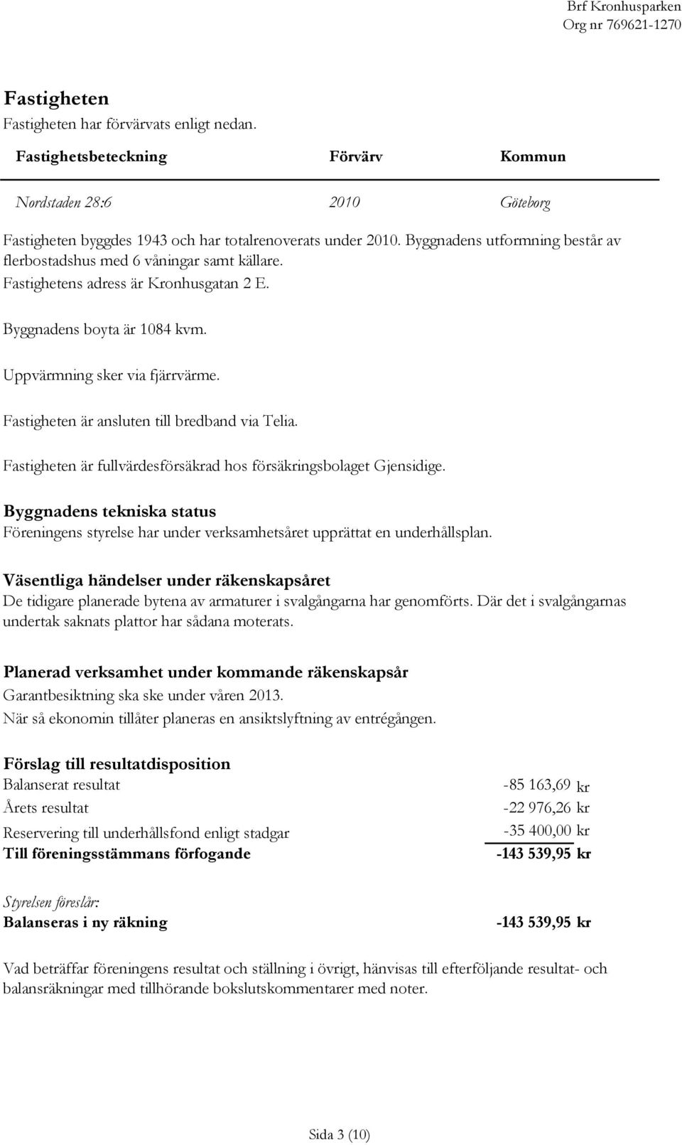 Fastigheten är ansluten till bredband via Telia. Fastigheten är fullvärdesförsäkrad hos försäkringsbolaget Gjensidige.