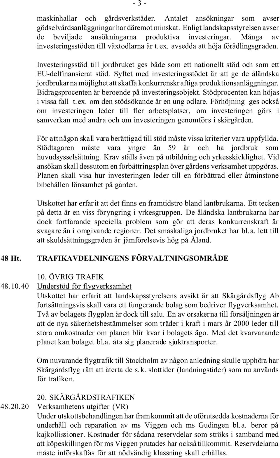 Syftet med investeringsstödet är att ge de åländska jordbrukar na möjlighet att skaffa konkurrenskr aftiga produktionsanläggningar. Bidragsprocenten är beroende på investeringsobjekt.