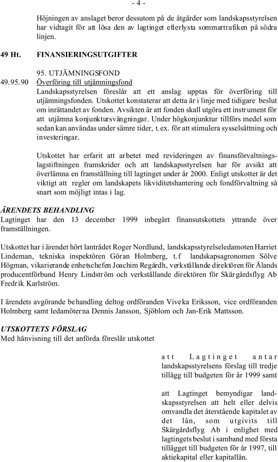 Utskottet konstaterar att detta är i linje med tidigare beslut om inrättandet av fonden. Avsikten är att fonden skall utgöra ett instrument för att utjämna konjunktursvängningar.