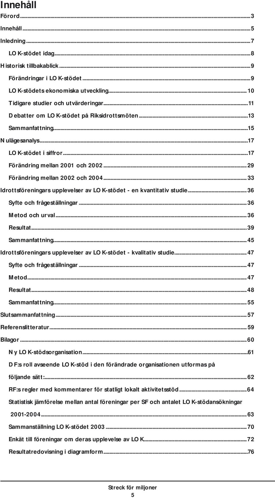.. 33 Idrottsföreningars upplevelser av LOK-stödet - en kvantitativ studie...36 Syfte och frågeställningar...36 Metod och urval...36 Resultat...39 Sammanfattning.