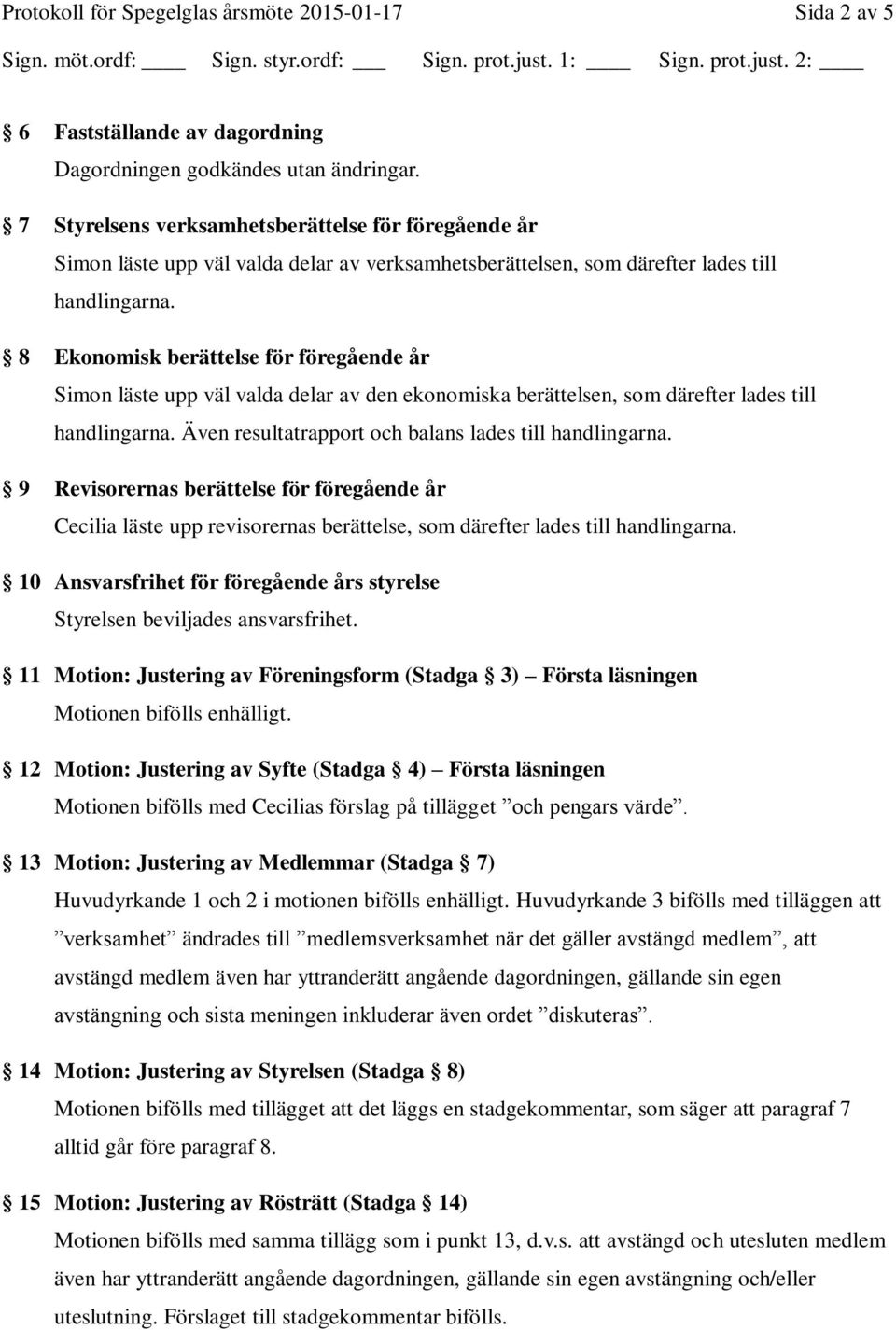 8 Ekonomisk berättelse för föregående år Simon läste upp väl valda delar av den ekonomiska berättelsen, som därefter lades till handlingarna. Även resultatrapport och balans lades till handlingarna.