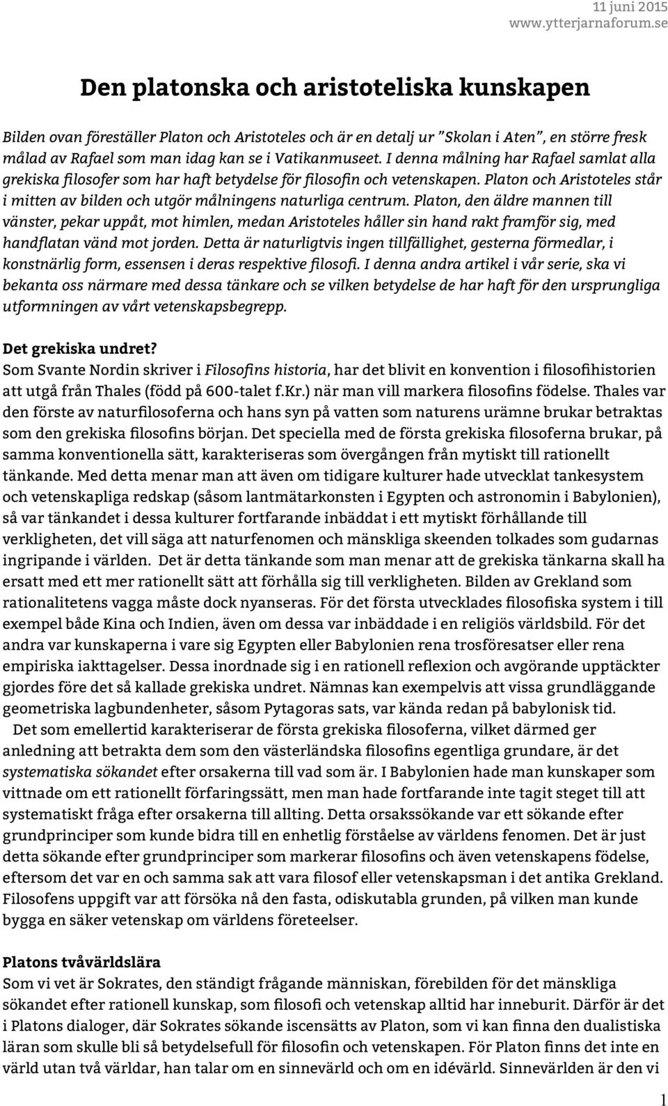 Platon, den äldre mannen till vänster, pekar uppåt, mot himlen, medan Aristoteles håller sin hand rakt framför sig, med handflatan vänd mot jorden.