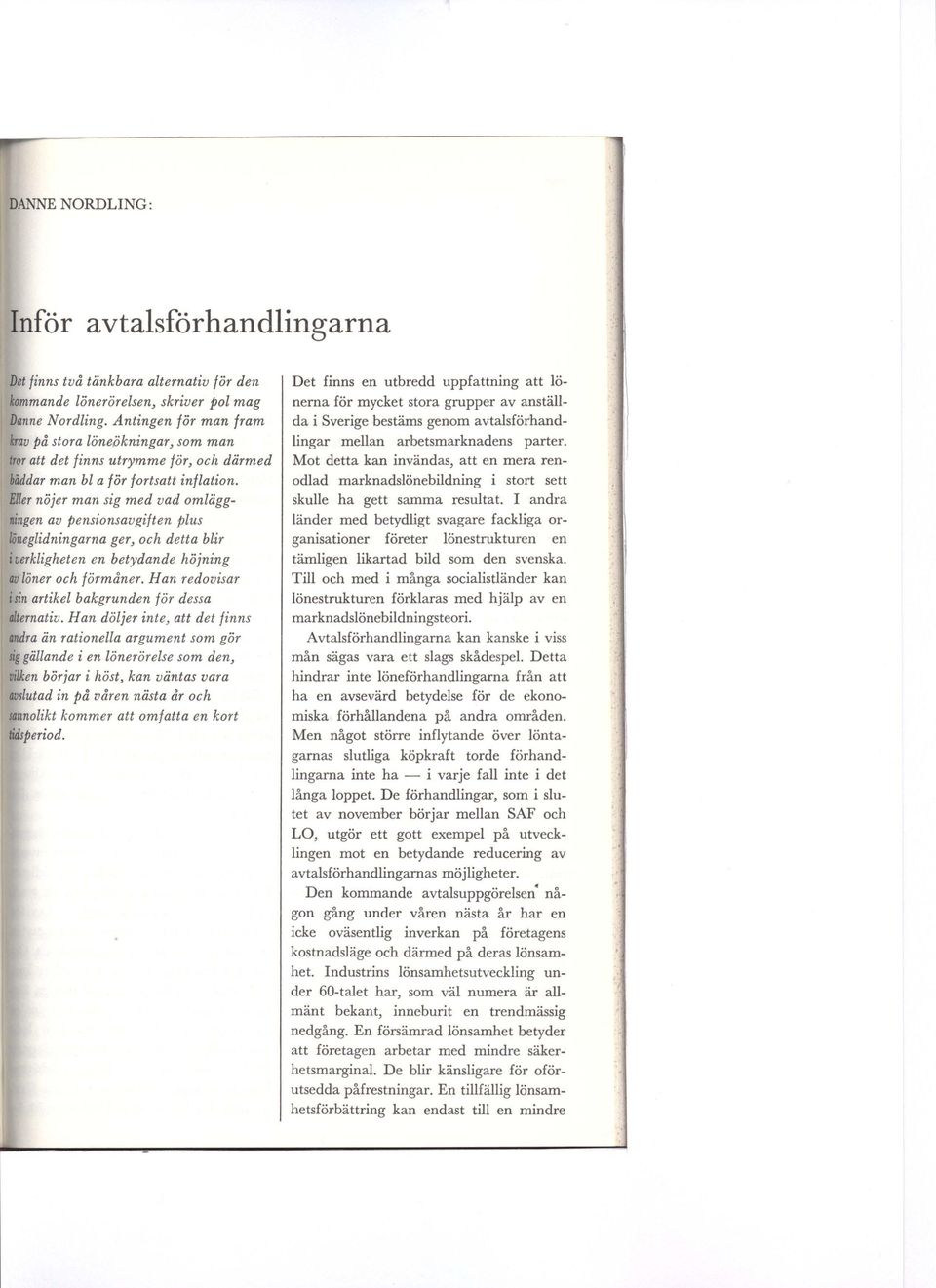 Eller nöjer man sig med vad omläggningen av pensionsavgiften plus /iineglidningarna ger, och detta blir i verkligheten en betydande höjning av löner och förmåner.