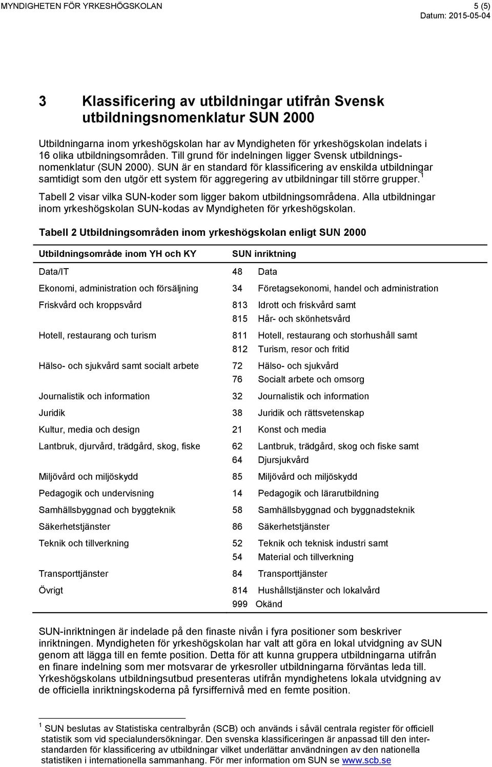 SUN är en standard för klassificering av enskilda utbildningar samtidigt som den utgör ett system för aggregering av utbildningar till större grupper.