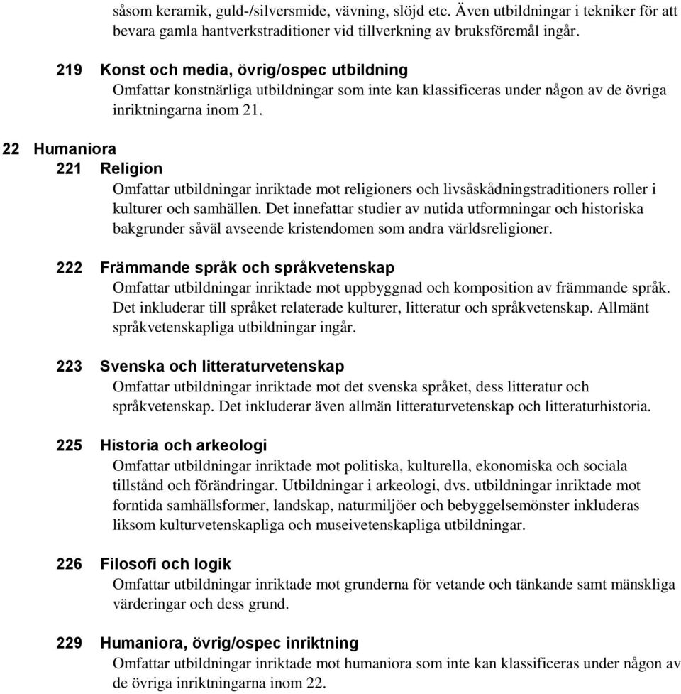 22 Humaniora 221 Religion Omfattar utbildningar inriktade mot religioners och livsåskådningstraditioners roller i kulturer och samhällen.