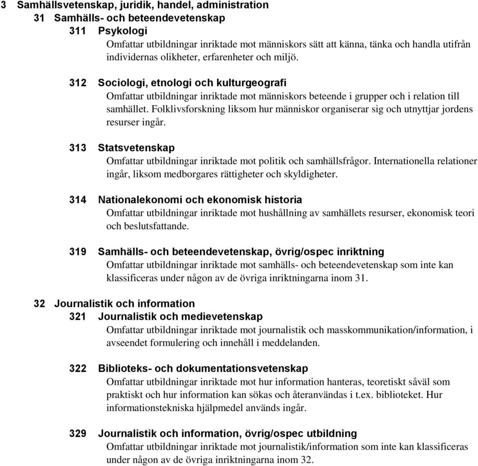 Folklivsforskning liksom hur människor organiserar sig och utnyttjar jordens resurser ingår. 313 Statsvetenskap Omfattar utbildningar inriktade mot politik och samhällsfrågor.