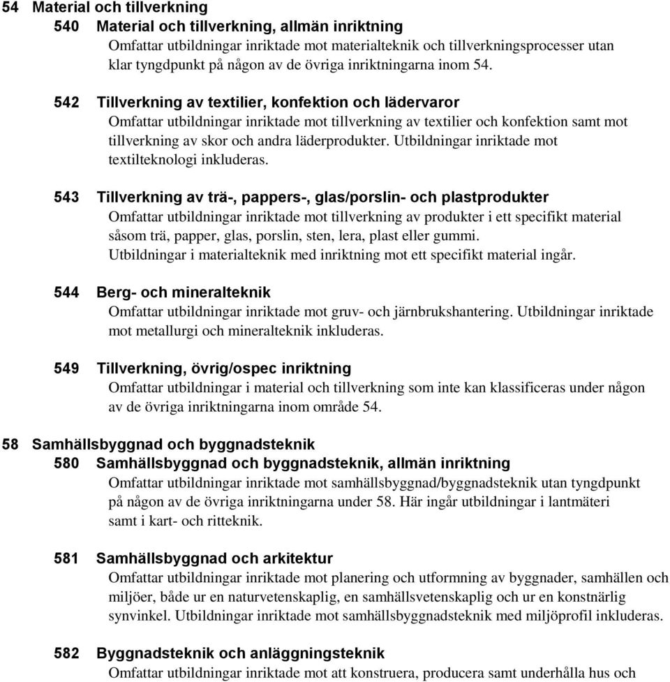 542 Tillverkning av textilier, konfektion och lädervaror Omfattar utbildningar inriktade mot tillverkning av textilier och konfektion samt mot tillverkning av skor och andra läderprodukter.