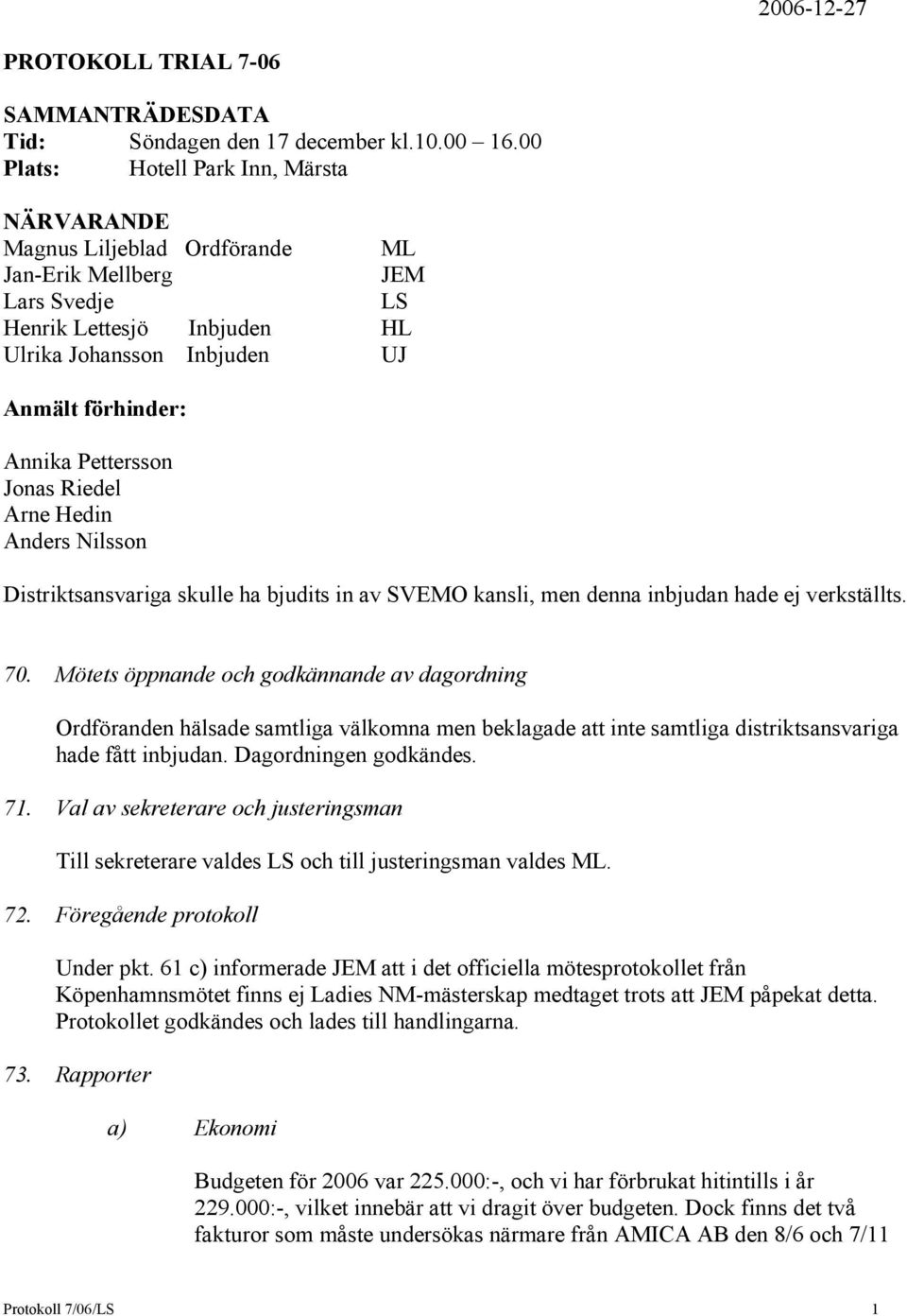 Pettersson Jonas Riedel Arne Hedin Anders Nilsson Distriktsansvariga skulle ha bjudits in av SVEMO kansli, men denna inbjudan hade ej verkställts. 70.