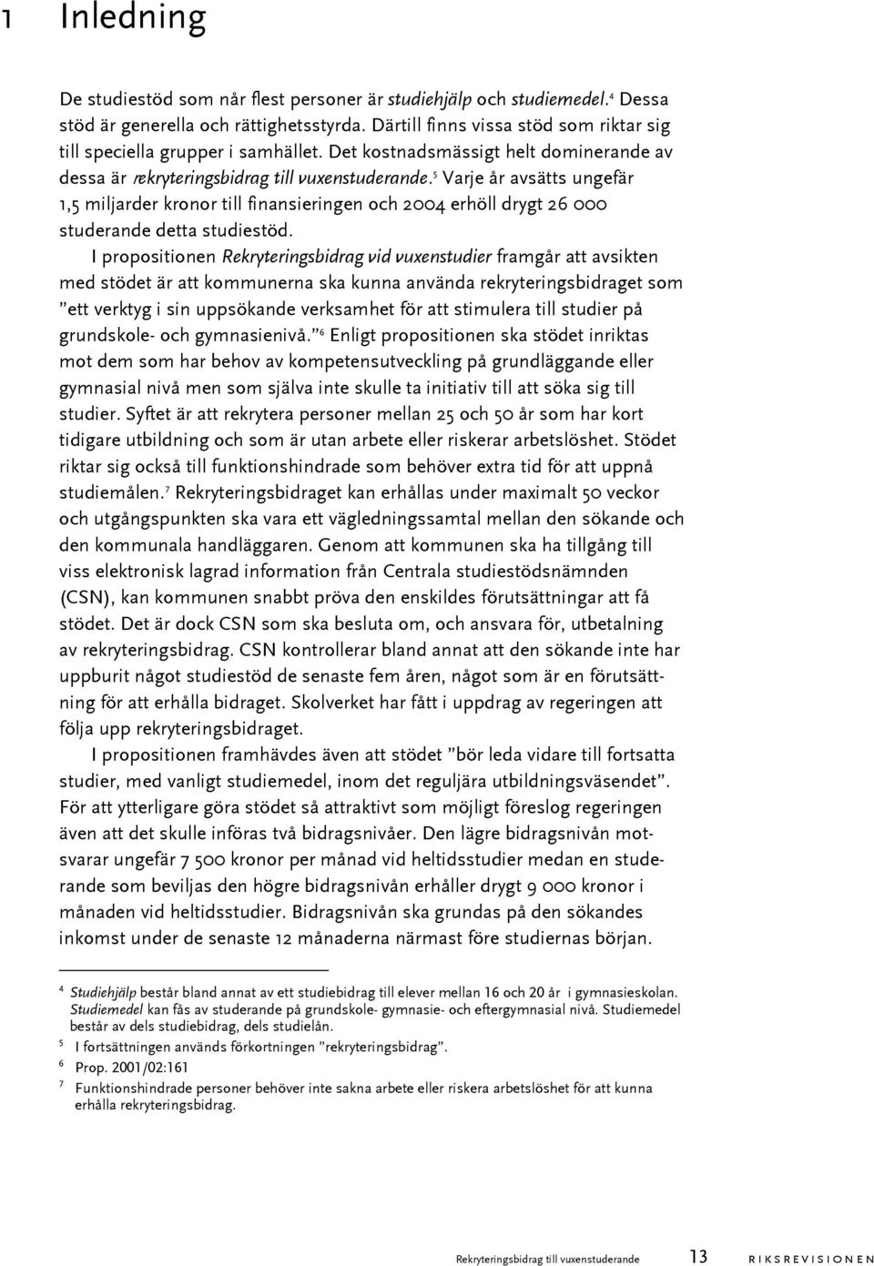 5 Varje år avsätts ungefär 1,5 miljarder kronor till finansieringen och 2004 erhöll drygt 26 000 studerande detta studiestöd.