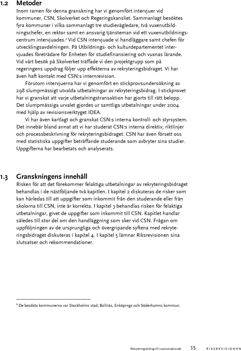 9 Vid CSN intervjuade vi handläggare samt chefen för utvecklingsavdelningen. På Utbildnings- och kulturdepartementet intervjuades företrädare för Enheten för studiefinansiering och vuxnas lärande.