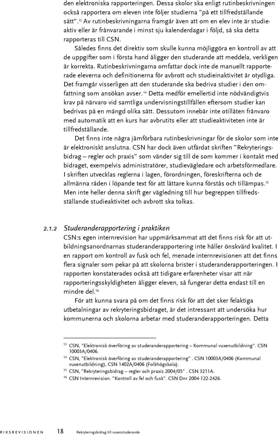 Således finns det direktiv som skulle kunna möjliggöra en kontroll av att de uppgifter som i första hand åligger den studerande att meddela, verkligen är korrekta.