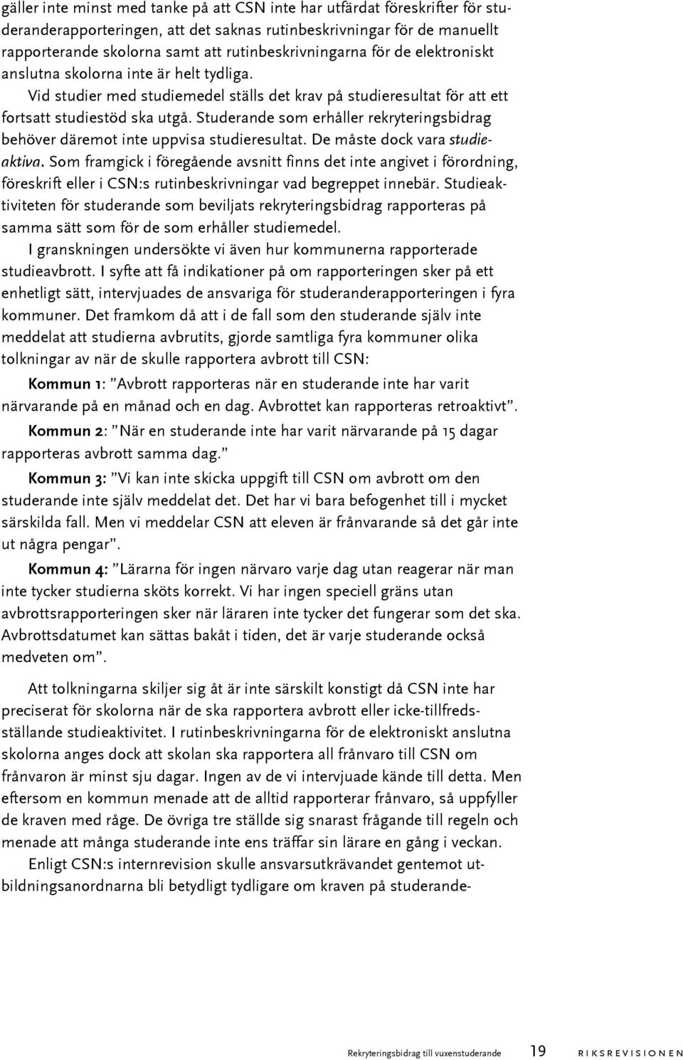 Studerande som erhåller rekryteringsbidrag behöver däremot inte uppvisa studieresultat. De måste dock vara studieaktiva.