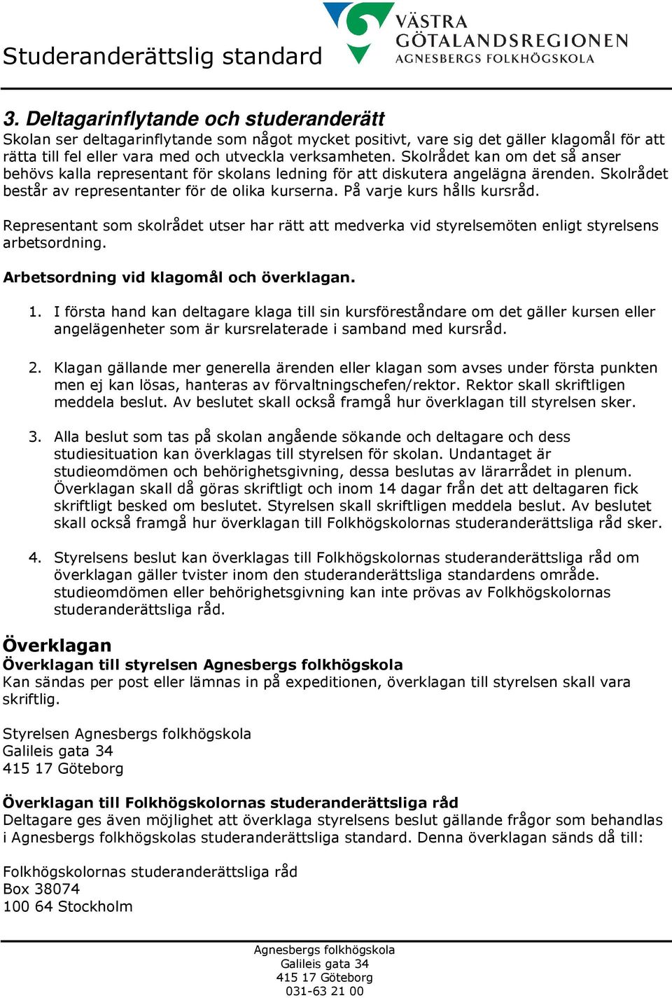 Representant som skolrådet utser har rätt att medverka vid styrelsemöten enligt styrelsens arbetsordning. Arbetsordning vid klagomål och överklagan. 1.